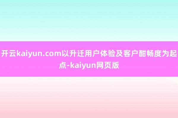 开云kaiyun.com以升迁用户体验及客户酣畅度为起点-k