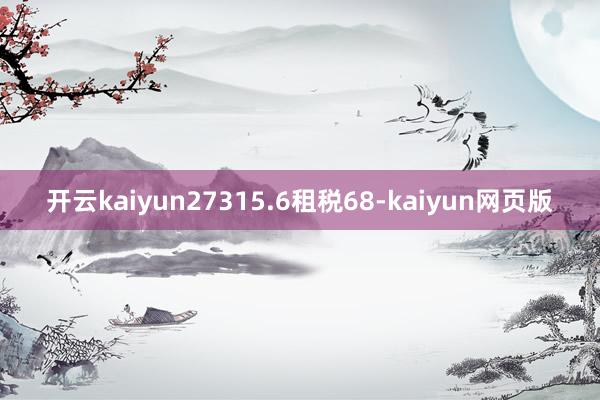 开云kaiyun27315.6租税68-kaiyun网页版