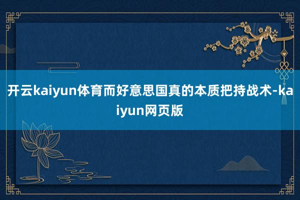 开云kaiyun体育而好意思国真的本质把持战术-kaiyun