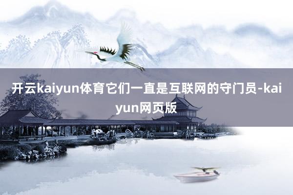 开云kaiyun体育它们一直是互联网的守门员-kaiyun网