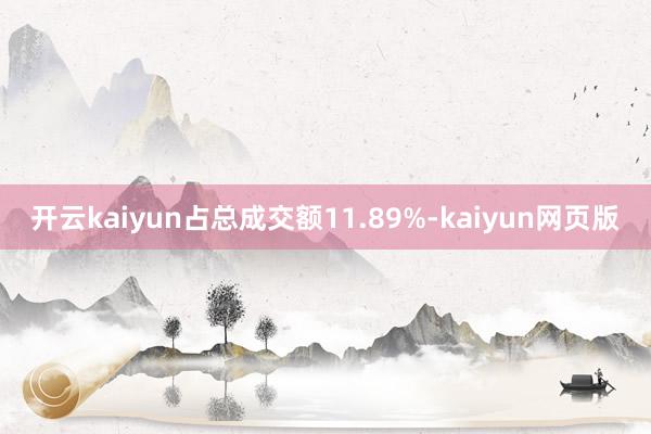 开云kaiyun占总成交额11.89%-kaiyun网页版