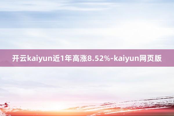 开云kaiyun近1年高涨8.52%-kaiyun网页版