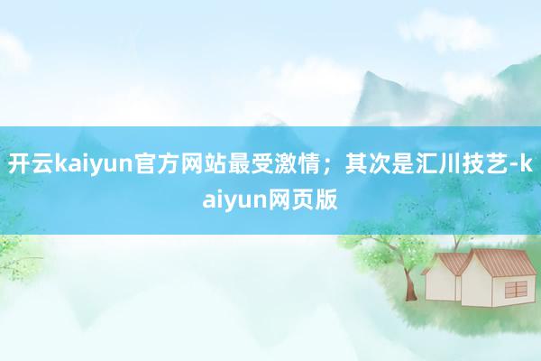 开云kaiyun官方网站最受激情；其次是汇川技艺-kaiyu