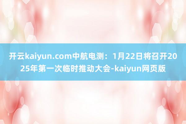 开云kaiyun.com中航电测：1月22日将召开2025年