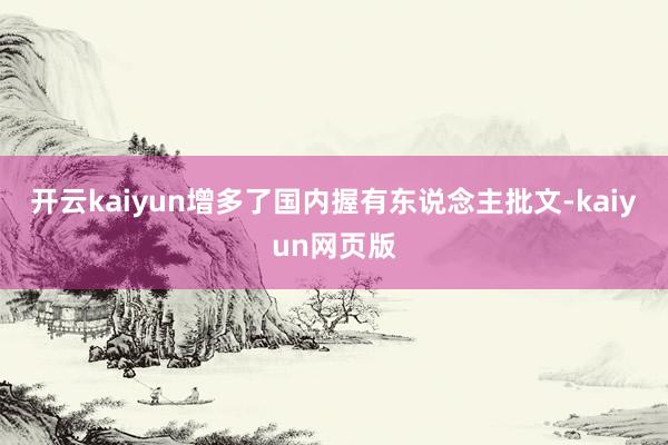 开云kaiyun增多了国内握有东说念主批文-kaiyun网页