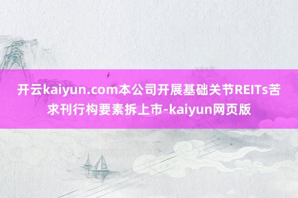 开云kaiyun.com本公司开展基础关节REITs苦求刊行