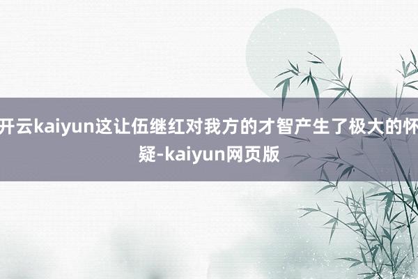 开云kaiyun这让伍继红对我方的才智产生了极大的怀疑-ka
