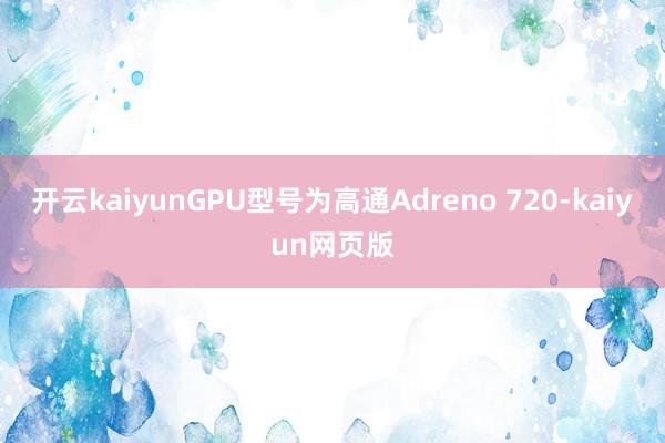 开云kaiyunGPU型号为高通Adreno 720-kai
