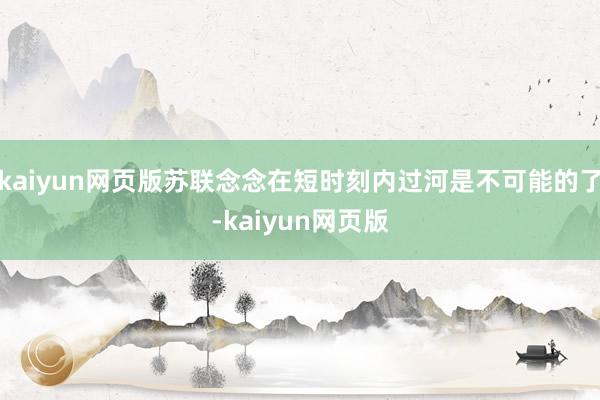 kaiyun网页版苏联念念在短时刻内过河是不可能的了-kai