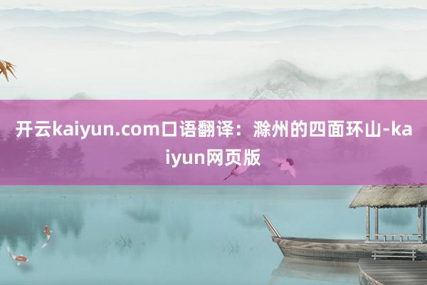 开云kaiyun.com口语翻译：滁州的四面环山-kaiyu