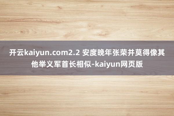 开云kaiyun.com2.2 安度晚年张荣并莫得像其他举义