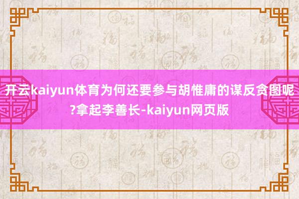 开云kaiyun体育为何还要参与胡惟庸的谋反贪图呢?拿起李善
