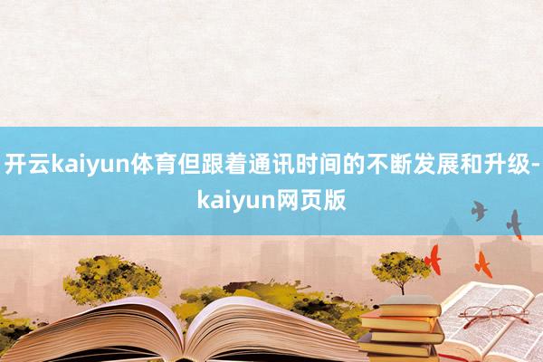 开云kaiyun体育但跟着通讯时间的不断发展和升级-kaiy