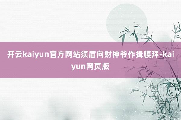 开云kaiyun官方网站须眉向财神爷作揖膜拜-kaiyun网页版