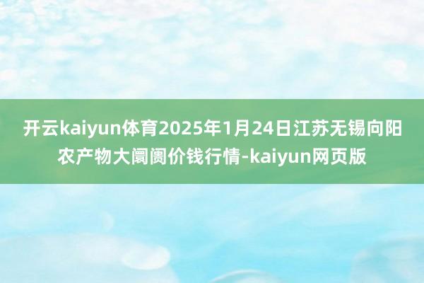 开云kaiyun体育2025年1月24日江苏无锡向阳农产物大