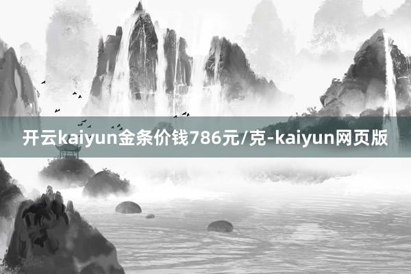 开云kaiyun金条价钱786元/克-kaiyun网页版