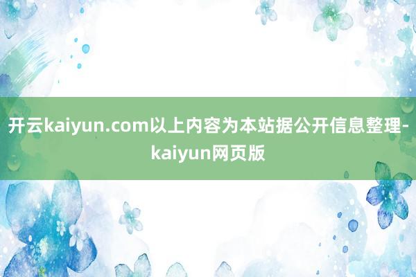 开云kaiyun.com以上内容为本站据公开信息整理-kaiyun网页版