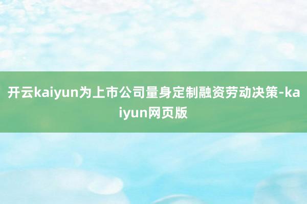 开云kaiyun为上市公司量身定制融资劳动决策-kaiyun