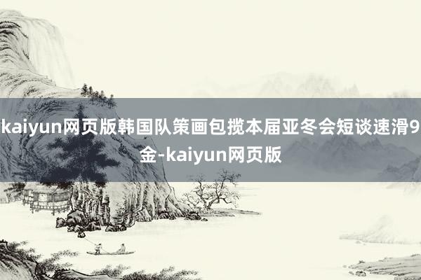 kaiyun网页版韩国队策画包揽本届亚冬会短谈速滑9金-ka
