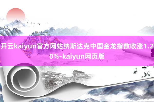 开云kaiyun官方网站纳斯达克中国金龙指数收涨1.20%-