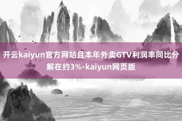 开云kaiyun官方网站且本年外卖GTV利润率同比分解在约3