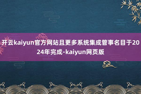 开云kaiyun官方网站且更多系统集成管事名目于2024年完