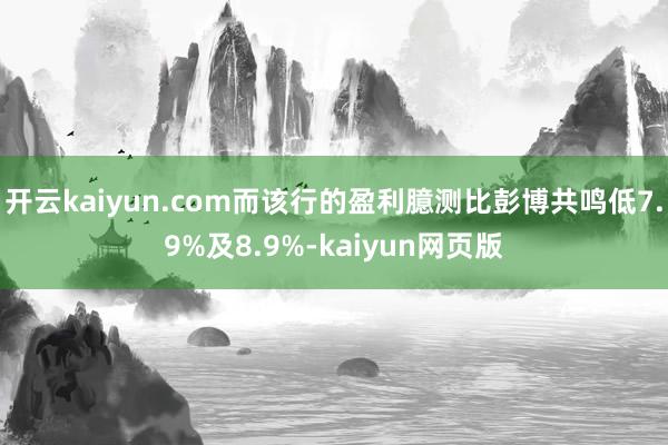 开云kaiyun.com而该行的盈利臆测比彭博共鸣低7.9%