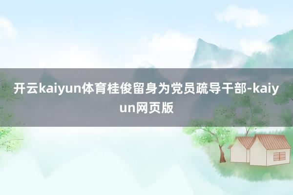 开云kaiyun体育桂俊留身为党员疏导干部-kaiyun网页