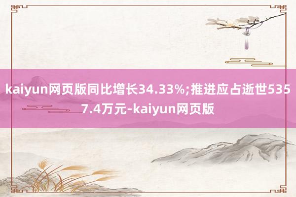 kaiyun网页版同比增长34.33%;推进应占逝世5357