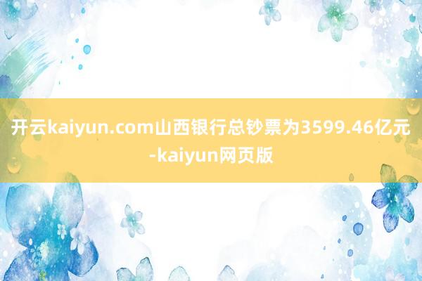 开云kaiyun.com山西银行总钞票为3599.46亿元-