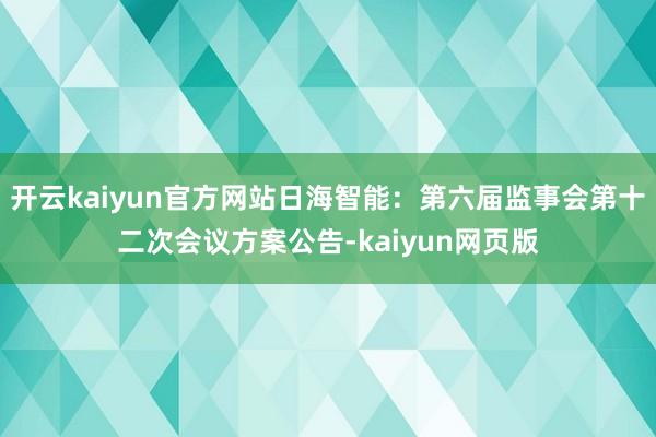 开云kaiyun官方网站日海智能：第六届监事会第十二次会议方案公告-kaiyun网页版