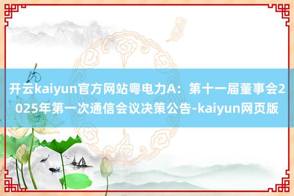 开云kaiyun官方网站粤电力A：第十一届董事会2025年第