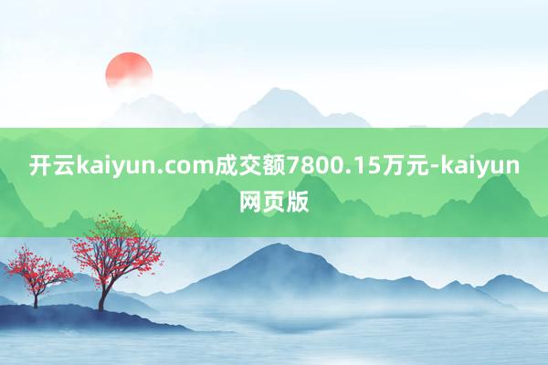 开云kaiyun.com成交额7800.15万元-kaiyu