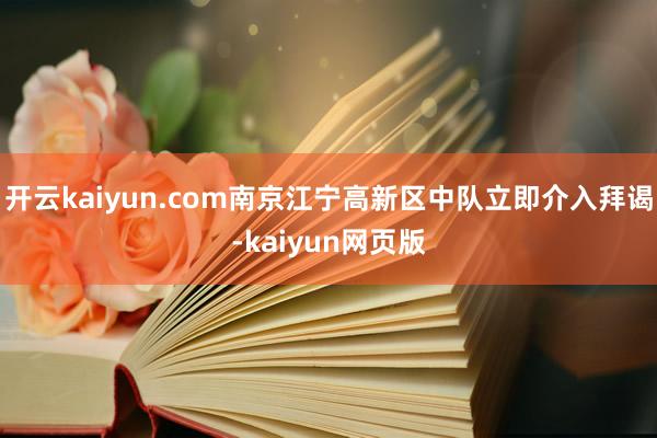 开云kaiyun.com南京江宁高新区中队立即介入拜谒-ka