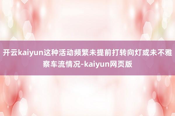 开云kaiyun这种活动频繁未提前打转向灯或未不雅察车流情况