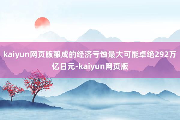 kaiyun网页版酿成的经济亏蚀最大可能卓绝292万亿日元-kaiyun网页版