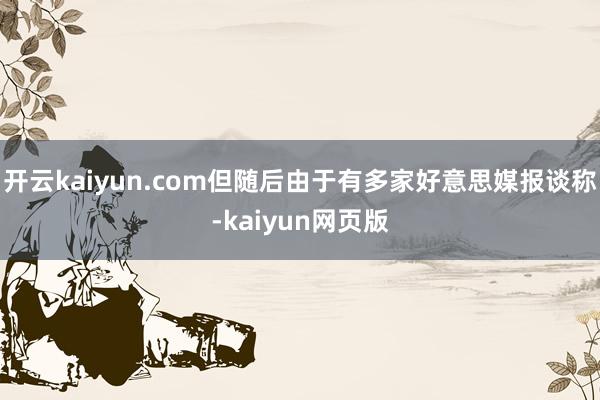 开云kaiyun.com但随后由于有多家好意思媒报谈称-kaiyun网页版