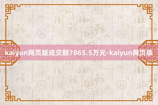 kaiyun网页版成交额7865.5万元-kaiyun网页版