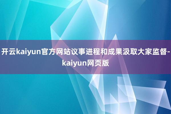 开云kaiyun官方网站议事进程和成果汲取大家监督-kaiyun网页版