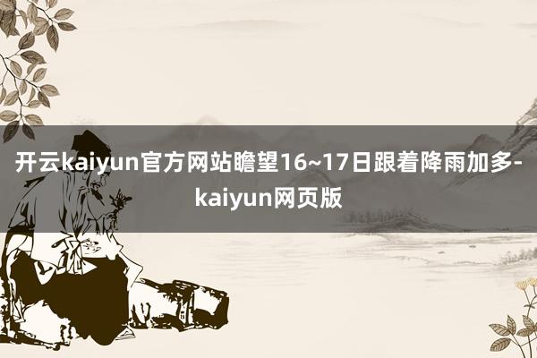 开云kaiyun官方网站瞻望16~17日跟着降雨加多-kaiyun网页版