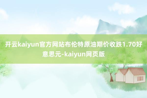 开云kaiyun官方网站　　布伦特原油期价收跌1.70好意思元-kaiyun网页版