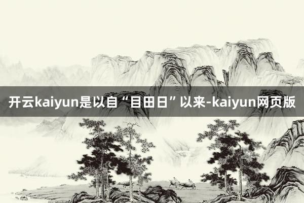 开云kaiyun是以自“目田日”以来-kaiyun网页版