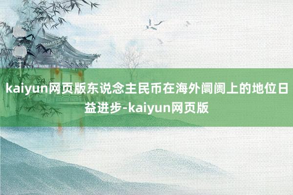 kaiyun网页版东说念主民币在海外阛阓上的地位日益进步-k