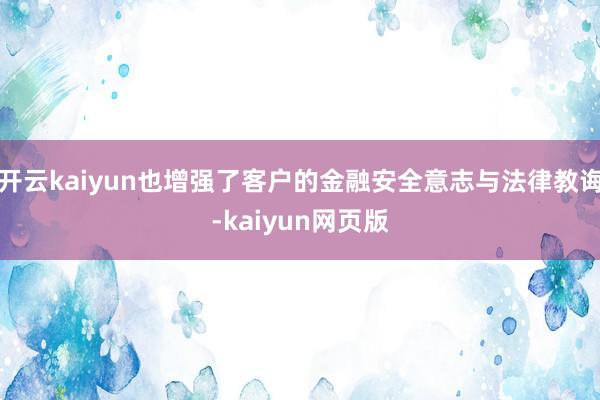 开云kaiyun也增强了客户的金融安全意志与法律教诲-kai