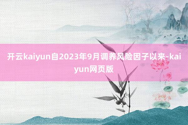 开云kaiyun自2023年9月调养风险因子以来-kaiyun网页版