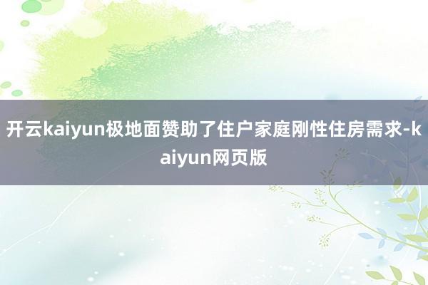 开云kaiyun极地面赞助了住户家庭刚性住房需求-kaiyun网页版