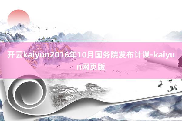 开云kaiyun2016年10月国务院发布计谋-kaiyun网页版
