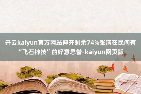开云kaiyun官方网站伸开剩余74%张清在民间有“飞石神技