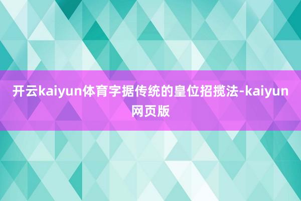 开云kaiyun体育字据传统的皇位招揽法-kaiyun网页版