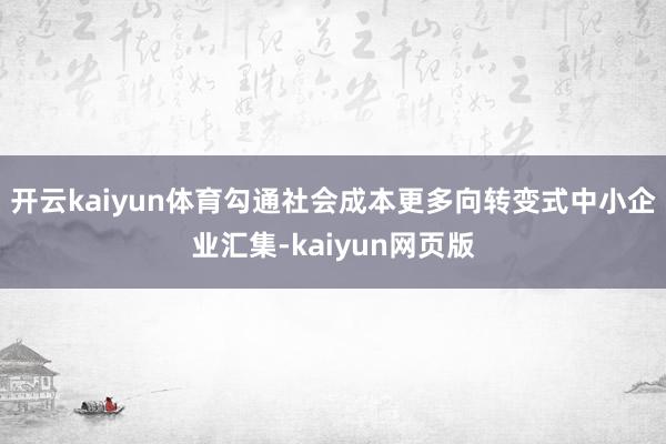 开云kaiyun体育勾通社会成本更多向转变式中小企业汇集-k